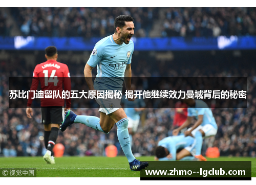 苏比门迪留队的五大原因揭秘 揭开他继续效力曼城背后的秘密 苏比门迪留队的五大原因揭秘 揭开他继续效力曼城背后的秘密