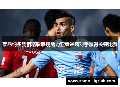莱昂纳多凭借精彩表现助力亚泰逆袭对手赢得关键比赛 莱昂纳多凭借精彩表现助力亚泰逆袭对手赢得关键比赛