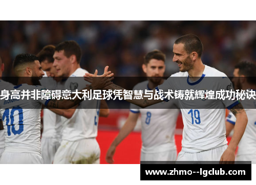 身高并非障碍意大利足球凭智慧与战术铸就辉煌成功秘诀 身高并非障碍意大利足球凭智慧与战术铸就辉煌成功秘诀