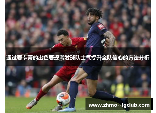 通过麦卡蒂的出色表现激发球队士气提升全队信心的方法分析 通过麦卡蒂的出色表现激发球队士气提升全队信心的方法分析