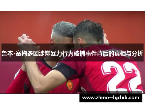 鲁本-塞梅多因涉嫌暴力行为被捕事件背后的真相与分析