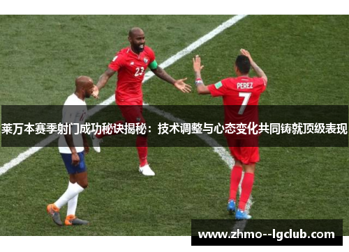 莱万本赛季射门成功秘诀揭秘:技术调整与心态变化共同铸就顶级表现 莱万本赛季射门成功秘诀揭秘:技术调整与心态变化共同铸就顶级表现