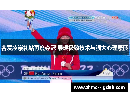 谷爱凌崇礼站再度夺冠 展现极致技术与强大心理素质 谷爱凌崇礼站再度夺冠 展现极致技术与强大心理素质