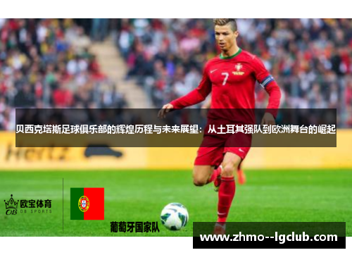 贝西克塔斯足球俱乐部的辉煌历程与未来展望：从土耳其强队到欧洲舞台的崛起