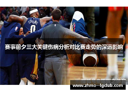 赛事前夕三大关键伤病分析对比赛走势的深远影响 赛事前夕三大关键伤病分析对比赛走势的深远影响
