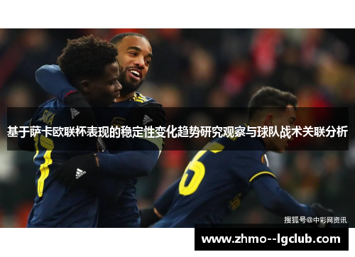 基于萨卡欧联杯表现的稳定性变化趋势研究观察与球队战术关联分析 基于萨卡欧联杯表现的稳定性变化趋势研究观察与球队战术关联分析