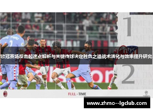 欧冠赛场反击起速点解析与关键传球决定胜负之道战术演化与效率提升研究 欧冠赛场反击起速点解析与关键传球决定胜负之道战术演化与效率提升研究