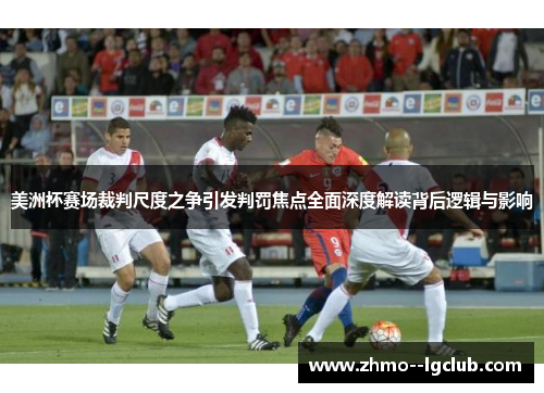 美洲杯赛场裁判尺度之争引发判罚焦点全面深度解读背后逻辑与影响