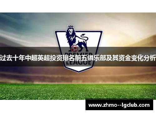 过去十年中超英超投资排名前五俱乐部及其资金变化分析