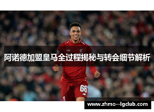 阿诺德加盟皇马全过程揭秘与转会细节解析 阿诺德加盟皇马全过程揭秘与转会细节解析