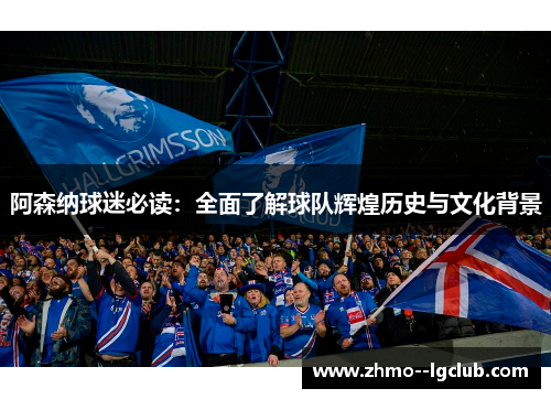 阿森纳球迷必读：全面了解球队辉煌历史与文化背景
