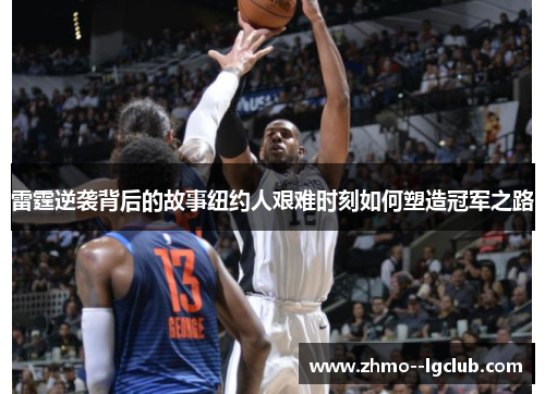 雷霆逆袭背后的故事纽约人艰难时刻如何塑造冠军之路 雷霆逆袭背后的故事纽约人艰难时刻如何塑造冠军之路