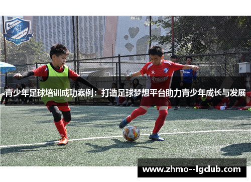 青少年足球培训成功案例:打造足球梦想平台助力青少年成长与发展 青少年足球培训成功案例:打造足球梦想平台助力青少年成长与发展