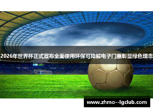 2026年世界杯正式宣布全面使用环保可降解电子门票彰显绿色理念