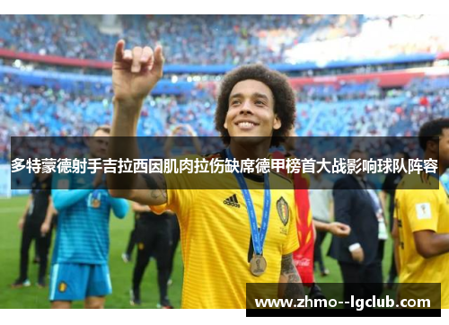 多特蒙德射手吉拉西因肌肉拉伤缺席德甲榜首大战影响球队阵容