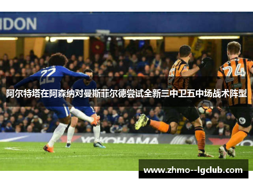 阿尔特塔在阿森纳对曼斯菲尔德尝试全新三中卫五中场战术阵型