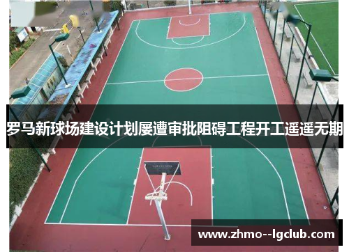 罗马新球场建设计划屡遭审批阻碍工程开工遥遥无期 罗马新球场建设计划屡遭审批阻碍工程开工遥遥无期