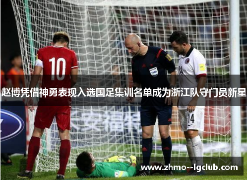 赵博凭借神勇表现入选国足集训名单成为浙江队守门员新星 赵博凭借神勇表现入选国足集训名单成为浙江队守门员新星